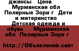 джинсы › Цена ­ 500 - Мурманская обл., Полярные Зори г. Дети и материнство » Детская одежда и обувь   . Мурманская обл.,Полярные Зори г.